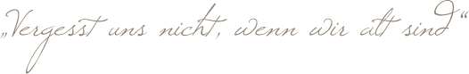 Vergesst uns nicht, wenn wir alt sind